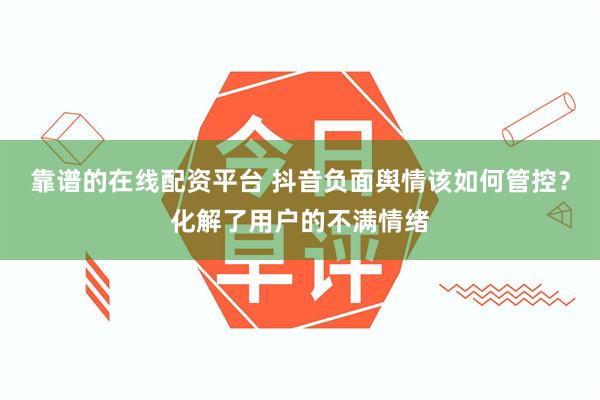 靠谱的在线配资平台 抖音负面舆情该如何管控？化解了用户的不满情绪