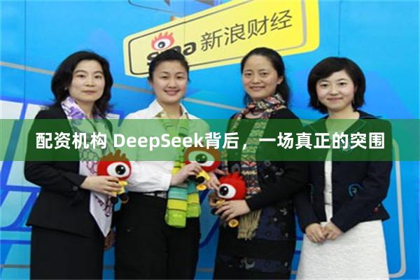 配资机构 DeepSeek背后，一场真正的突围