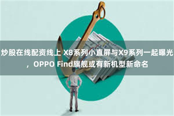 炒股在线配资线上 X8系列小直屏与X9系列一起曝光，OPPO Find旗舰或有新机型新命名