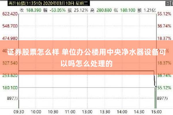 证券股票怎么样 单位办公楼用中央净水器设备可以吗怎么处理的