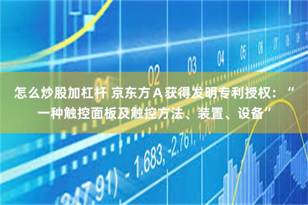 怎么炒股加杠杆 京东方Ａ获得发明专利授权：“一种触控面板及触控方法、装置、设备”