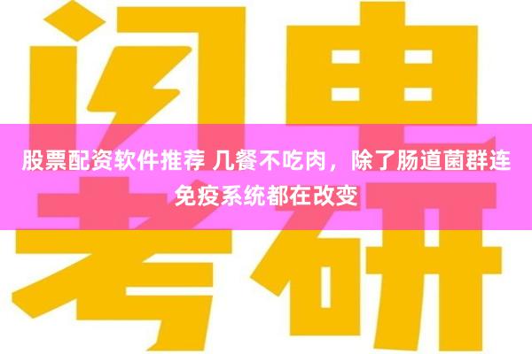 股票配资软件推荐 几餐不吃肉，除了肠道菌群连免疫系统都在改变