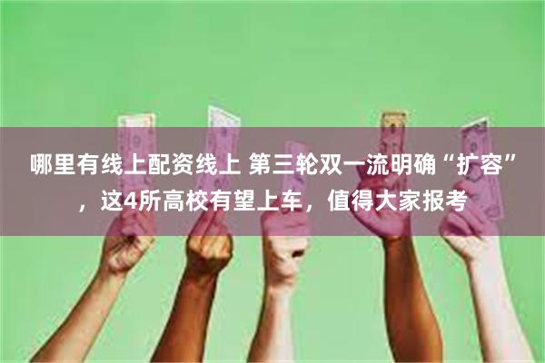 哪里有线上配资线上 第三轮双一流明确“扩容”，这4所高校有望上车，值得大家报考