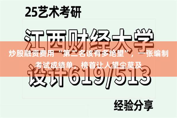 炒股融资费用 “第二名该有多绝望”，一张编制考试成绩单，榜首让人望尘莫及