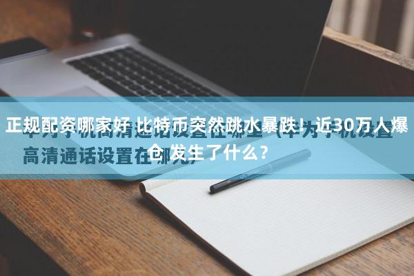 正规配资哪家好 比特币突然跳水暴跌！近30万人爆仓 发生了什么？