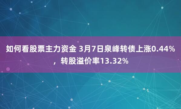 如何看股票主力资金 3月7日泉峰转债上涨0.44%，转股溢价率13.32%